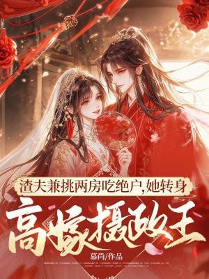 渣夫兼挑两房吃绝户，她转身高嫁摄政王